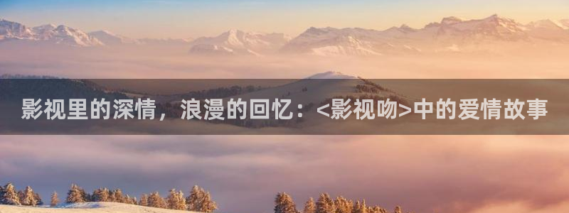 97视频：影视里的深情，浪漫的回忆：<影视吻>中的爱情故事