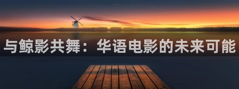 97影院网址：与鲸影共舞：华语电影的未来可能